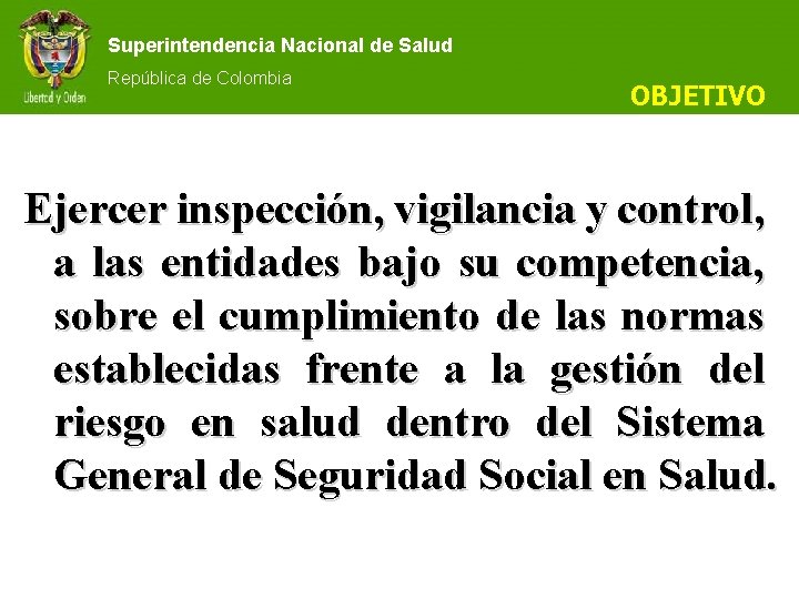 Superintendencia Nacional de Salud República de Colombia OBJETIVO Ejercer inspección, vigilancia y control, a