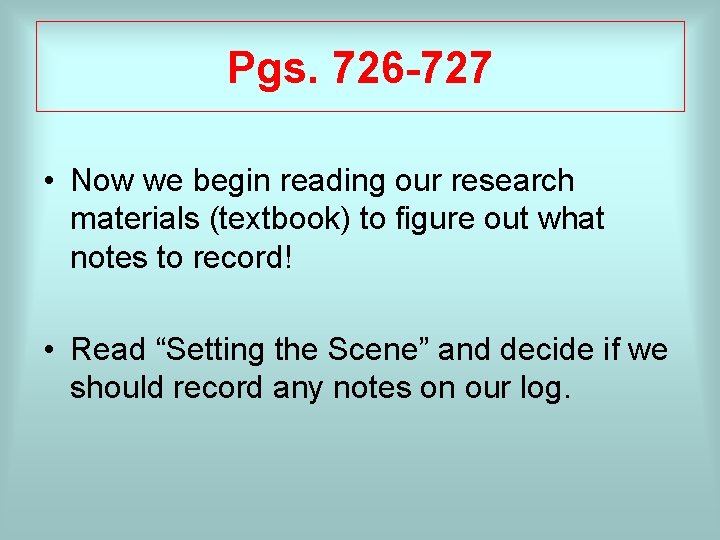 Pgs. 726 -727 • Now we begin reading our research materials (textbook) to figure