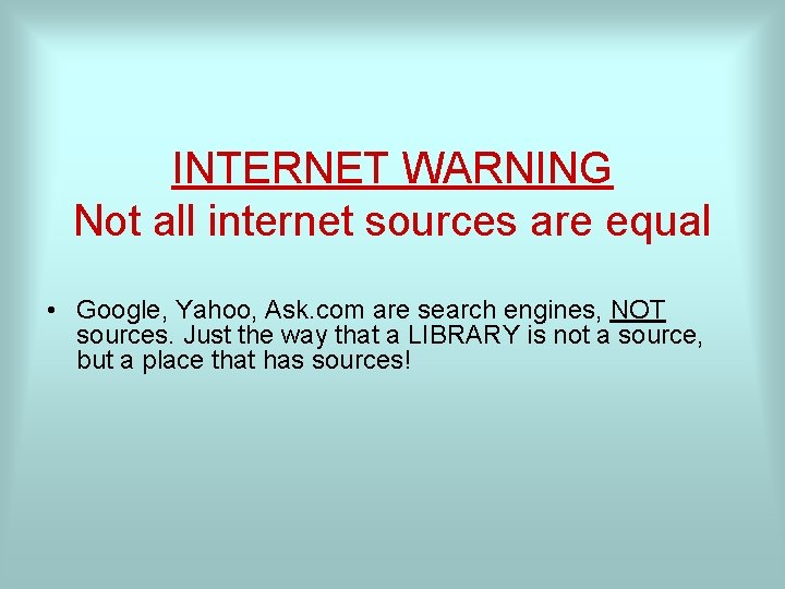 INTERNET WARNING Not all internet sources are equal • Google, Yahoo, Ask. com are