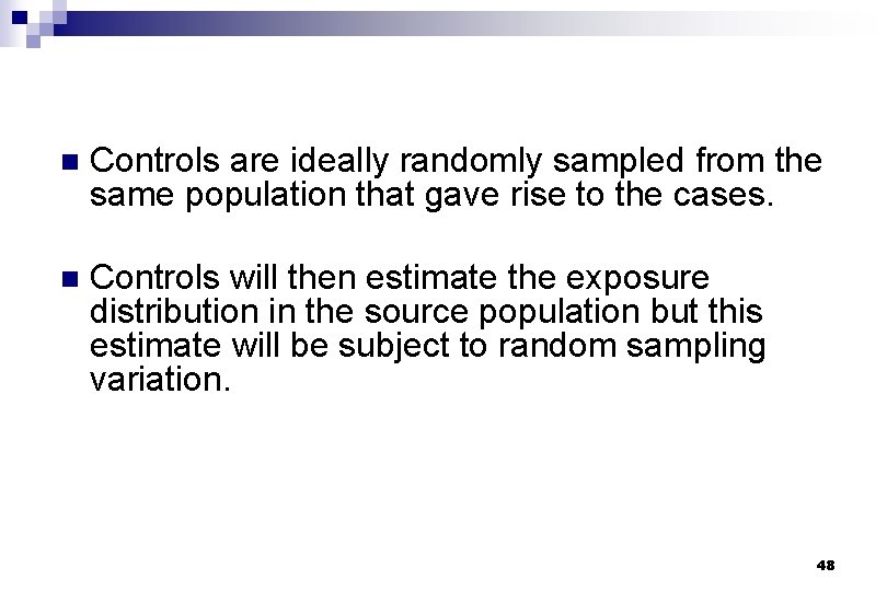 n Controls are ideally randomly sampled from the same population that gave rise to
