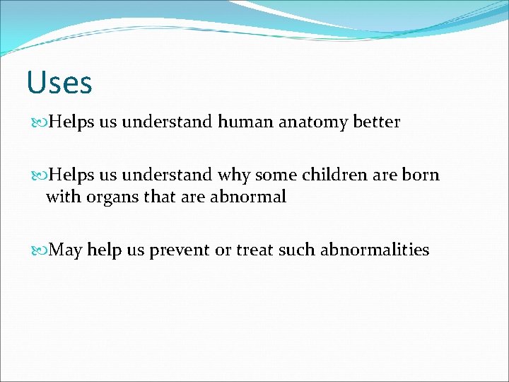 Uses Helps us understand human anatomy better Helps us understand why some children are