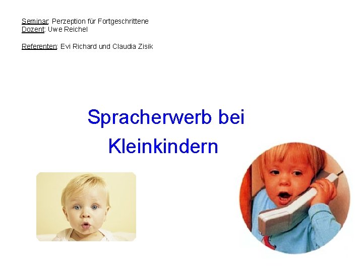 Seminar: Perzeption für Fortgeschrittene Dozent: Uwe Reichel Referenten: Evi Richard und Claudia Zisik Spracherwerb