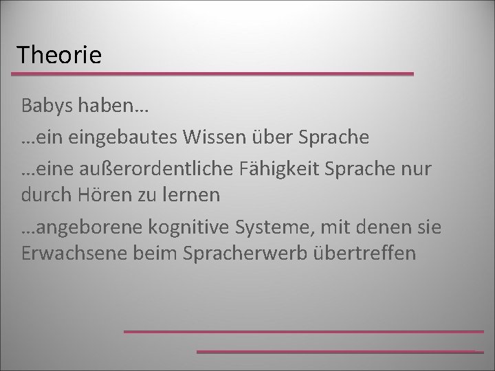 Theorie Babys haben… …ein eingebautes Wissen über Sprache …eine außerordentliche Fähigkeit Sprache nur durch