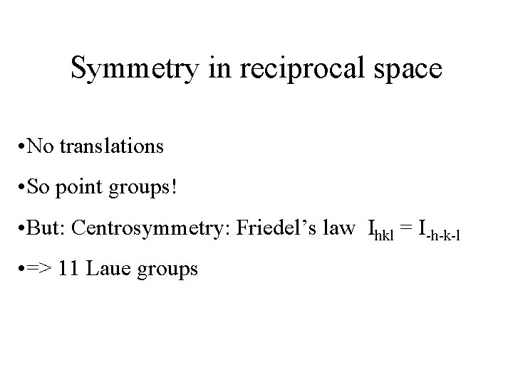 Symmetry in reciprocal space • No translations • So point groups! • But: Centrosymmetry: