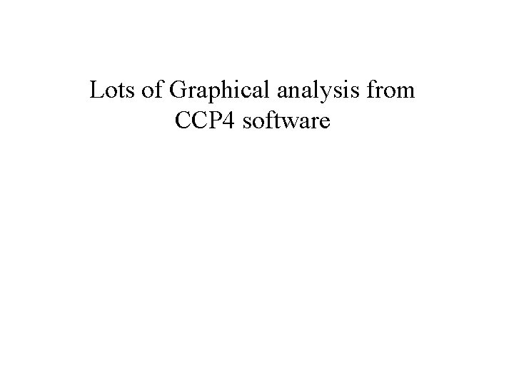 Lots of Graphical analysis from CCP 4 software 