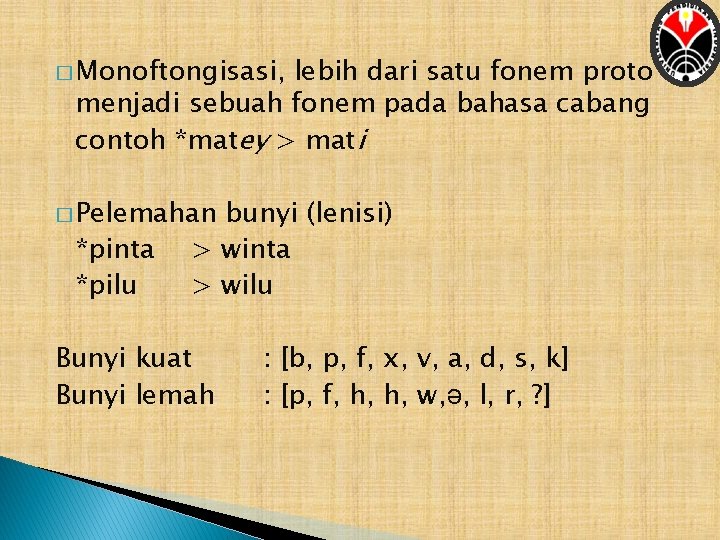 � Monoftongisasi, lebih dari satu fonem proto menjadi sebuah fonem pada bahasa cabang contoh