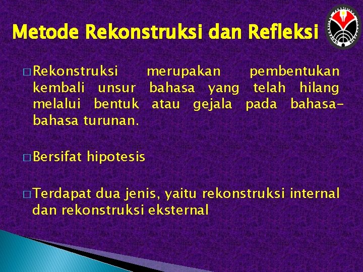 Metode Rekonstruksi dan Refleksi � Rekonstruksi merupakan pembentukan kembali unsur bahasa yang telah hilang