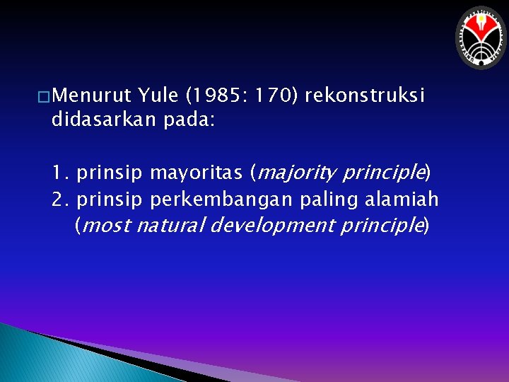 � Menurut Yule (1985: 170) rekonstruksi didasarkan pada: 1. prinsip mayoritas (majority principle) 2.