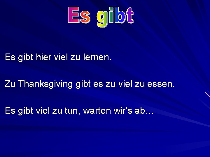 Es gibt hier viel zu lernen. Zu Thanksgiving gibt es zu viel zu essen.