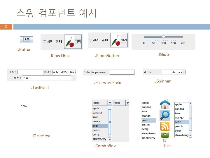 스윙 컴포넌트 예시 3 JButton JCheck. Box JText. Field JRadio. Button JPassword. Field JSlider 스윙 컴포넌트 예시 3 JButton JCheck. Box JText. Field JRadio. Button JPassword. Field JSlider