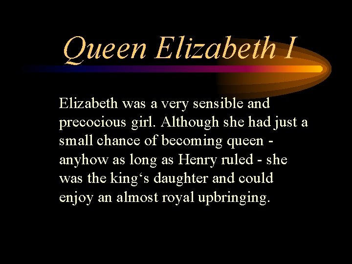 Queen Elizabeth I Elizabeth was a very sensible and precocious girl. Although she had