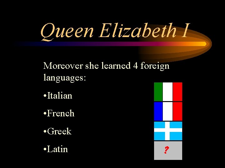 Queen Elizabeth I Moreover she learned 4 foreign languages: • Italian • French •