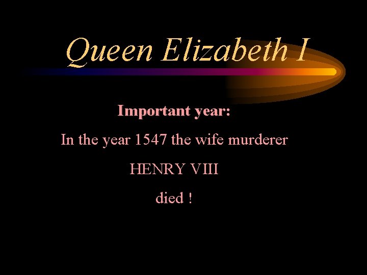 Queen Elizabeth I Important year: In the year 1547 the wife murderer HENRY VIII