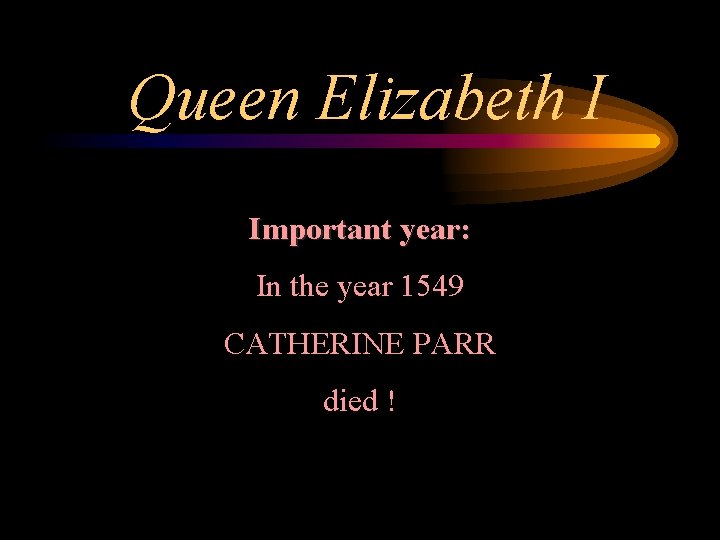 Queen Elizabeth I Important year: In the year 1549 CATHERINE PARR died ! 