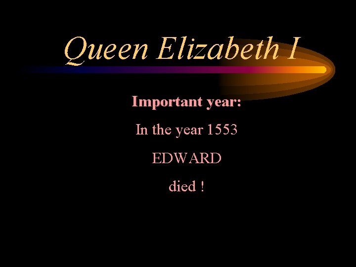 Queen Elizabeth I Important year: In the year 1553 EDWARD died ! 