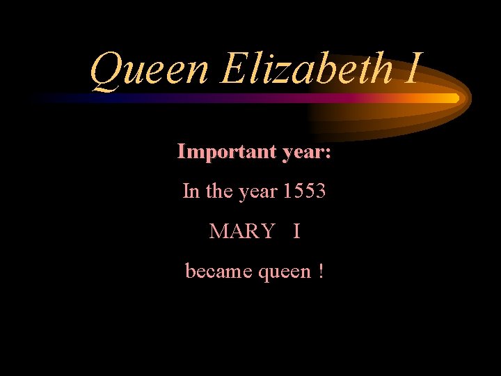 Queen Elizabeth I Important year: In the year 1553 MARY I became queen !