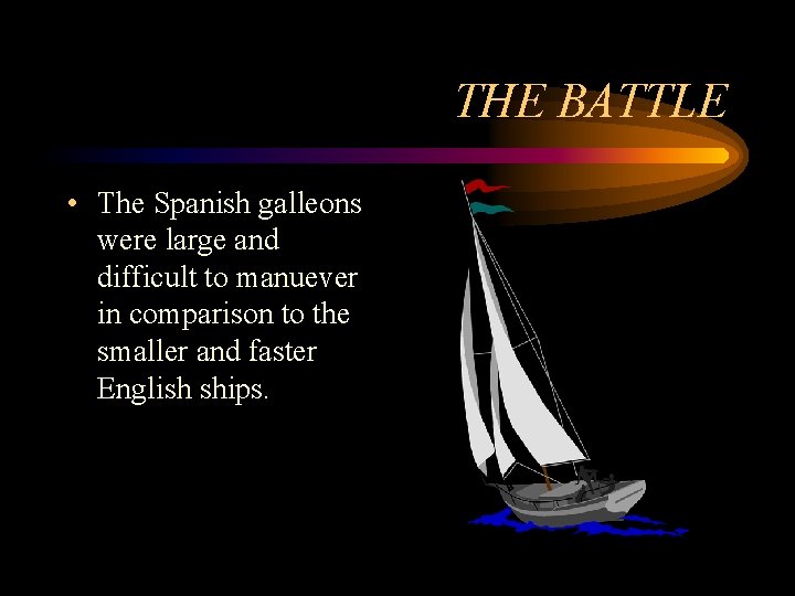 THE BATTLE • The Spanish galleons were large and difficult to manuever in comparison