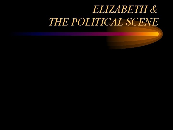 ELIZABETH & THE POLITICAL SCENE 