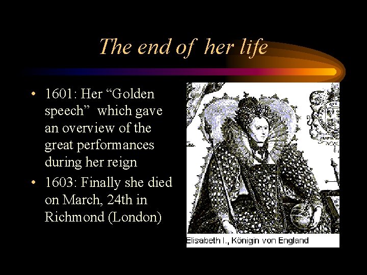 The end of her life • 1601: Her “Golden speech” which gave an overview