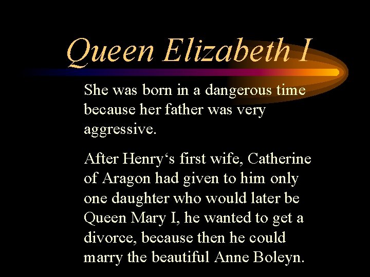 Queen Elizabeth I She was born in a dangerous time because her father was