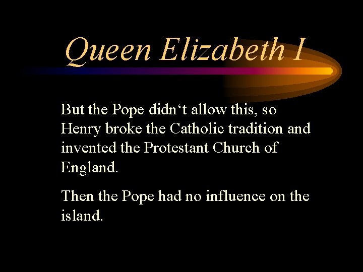 Queen Elizabeth I But the Pope didn‘t allow this, so Henry broke the Catholic