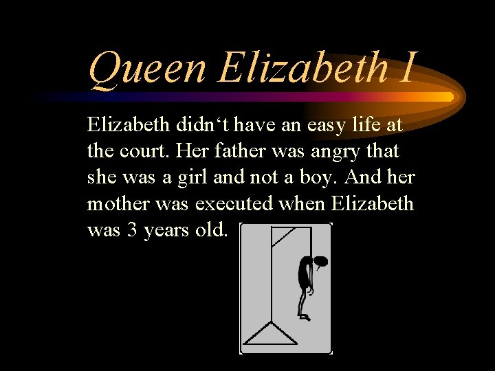 Queen Elizabeth I Elizabeth didn‘t have an easy life at the court. Her father