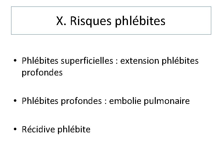 X. Risques phlébites • Phlébites superficielles : extension phlébites profondes • Phlébites profondes :