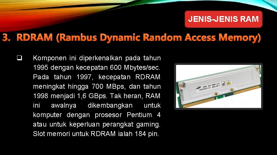 JENIS-JENIS RAM 3. RDRAM (Rambus Dynamic Random Access Memory) q Komponen ini diperkenalkan pada