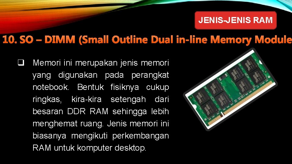 JENIS-JENIS RAM 10. SO – DIMM (Small Outline Dual in-line Memory Module q Memori