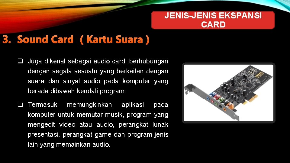 JENIS-JENIS EKSPANSI CARD 3. Sound Card ( Kartu Suara ) q Juga dikenal sebagai