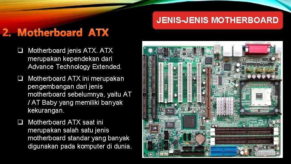 JENIS-JENIS MOTHERBOARD 2. Motherboard ATX q Motherboard jenis ATX merupakan kependekan dari Advance Technology