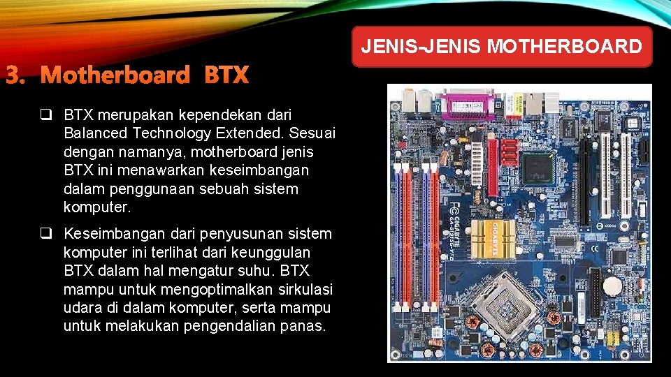 JENIS-JENIS MOTHERBOARD 3. Motherboard BTX q BTX merupakan kependekan dari Balanced Technology Extended. Sesuai