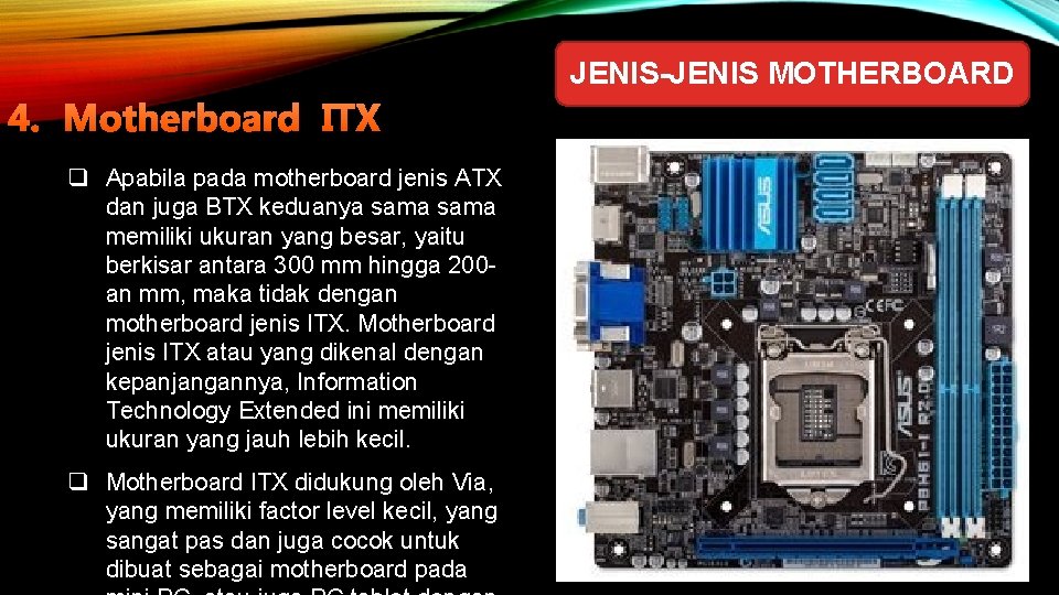 JENIS-JENIS MOTHERBOARD 4. Motherboard ITX q Apabila pada motherboard jenis ATX dan juga BTX