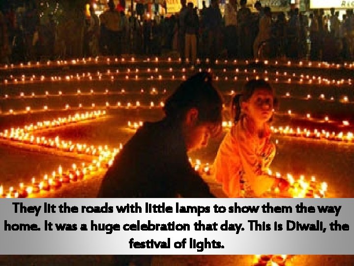 They lit the roads with little lamps to show them the way home. It