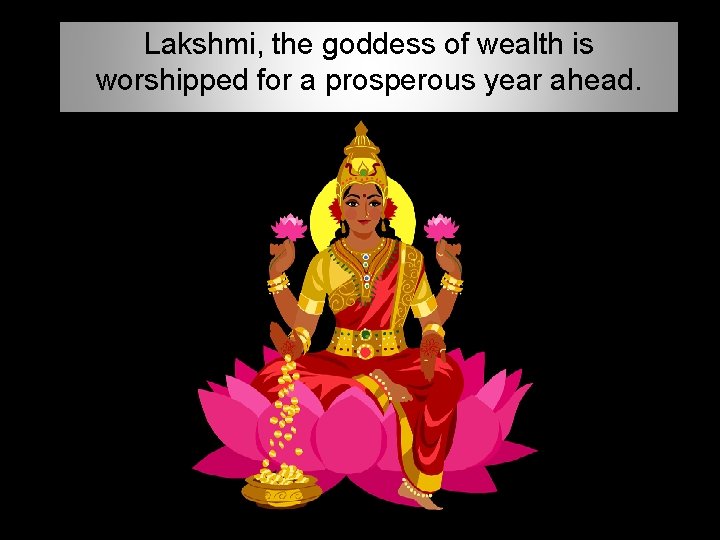 Lakshmi, the goddess of wealth is worshipped for a prosperous year ahead. 