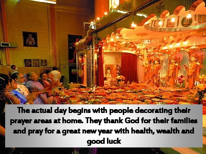 The actual day begins with people decorating their prayer areas at home. They thank