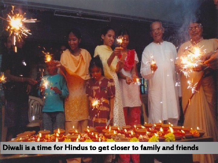 Diwali is a time for Hindus to get closer to family and friends 