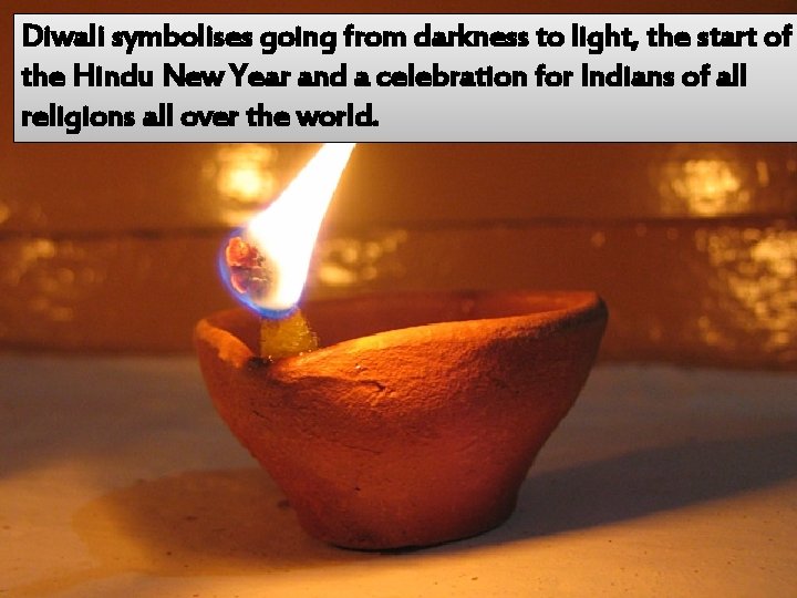 Diwali symbolises going from darkness to light, the start of the Hindu New Year