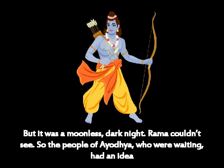 But it was a moonless, dark night. Rama couldn’t see. So the people of