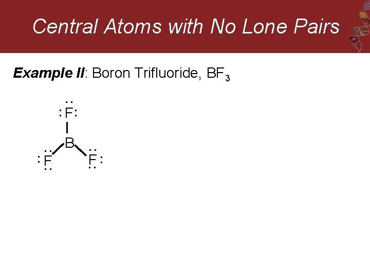 Central Atoms with No Lone Pairs Example II: Boron Trifluoride, BF 3 : :