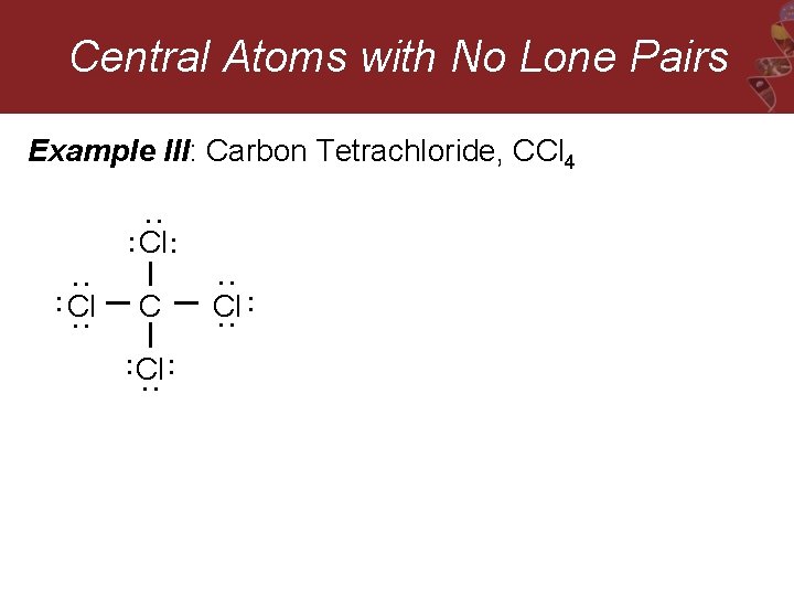 Central Atoms with No Lone Pairs Example III: Carbon Tetrachloride, CCl 4 : :