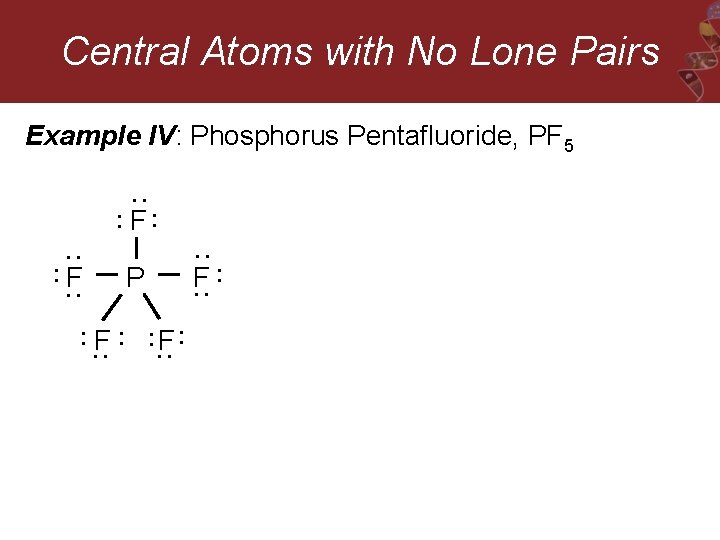 Central Atoms with No Lone Pairs Example IV: Phosphorus Pentafluoride, PF 5 : :