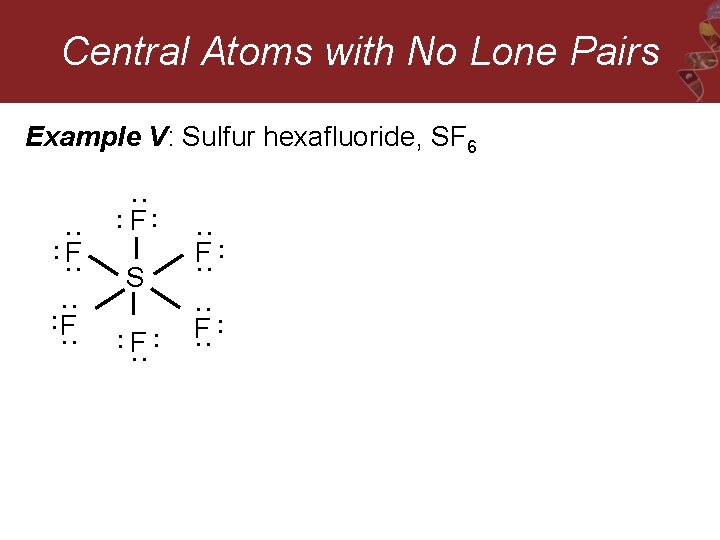 Central Atoms with No Lone Pairs Example V: Sulfur hexafluoride, SF 6 : :