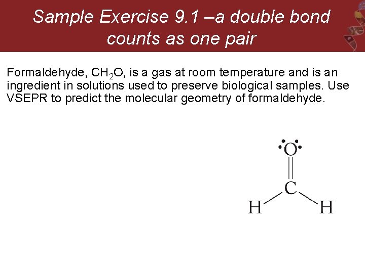 Sample Exercise 9. 1 –a double bond counts as one pair Formaldehyde, CH 2