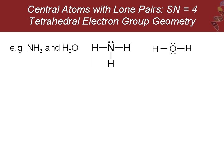 Central Atoms with Lone Pairs: SN = 4 Tetrahedral Electron Group Geometry O :