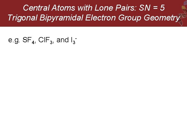 Central Atoms with Lone Pairs: SN = 5 Trigonal Bipyramidal Electron Group Geometry e.