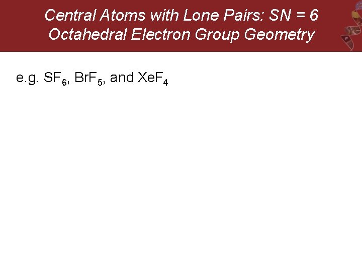 Central Atoms with Lone Pairs: SN = 6 Octahedral Electron Group Geometry e. g.