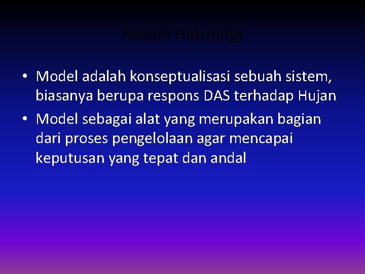 Model Hidrologi • Model adalah konseptualisasi sebuah sistem, biasanya berupa respons DAS terhadap Hujan