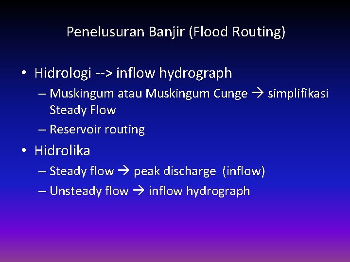 Penelusuran Banjir (Flood Routing) • Hidrologi --> inflow hydrograph – Muskingum atau Muskingum Cunge