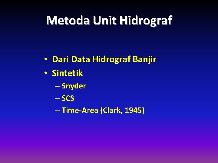 Metoda Unit Hidrograf • Dari Data Hidrograf Banjir • Sintetik – Snyder – SCS